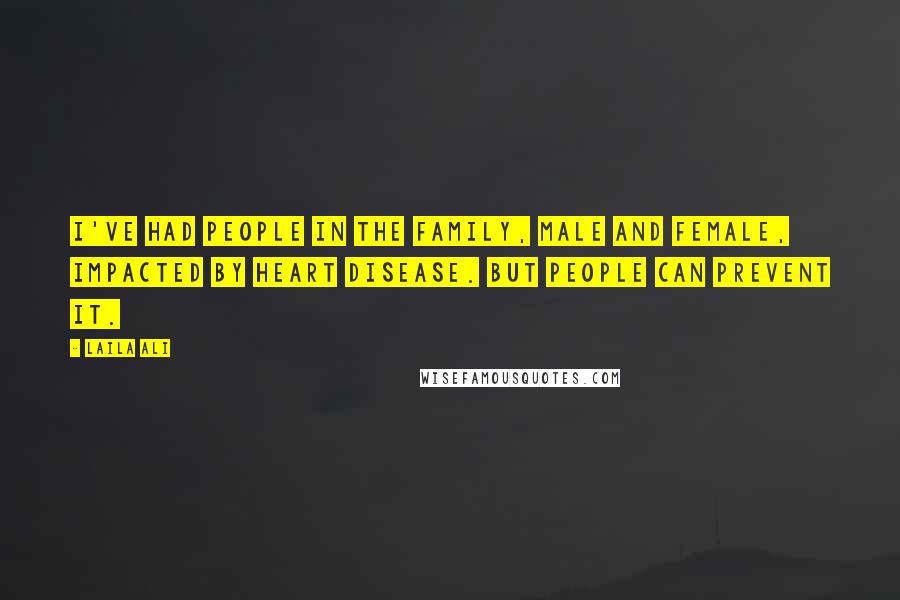 Laila Ali Quotes: I've had people in the family, male and female, impacted by heart disease. But people can prevent it.