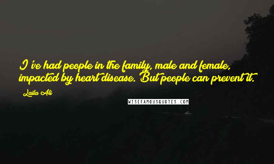 Laila Ali Quotes: I've had people in the family, male and female, impacted by heart disease. But people can prevent it.