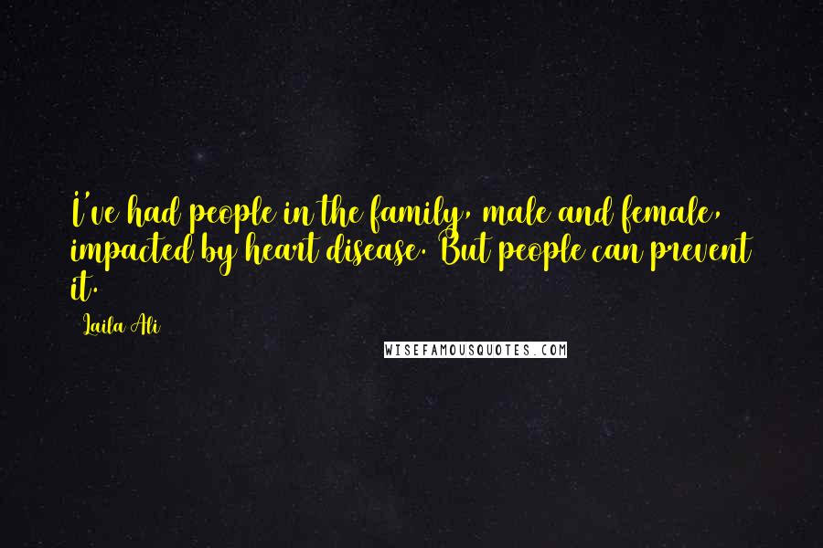 Laila Ali Quotes: I've had people in the family, male and female, impacted by heart disease. But people can prevent it.