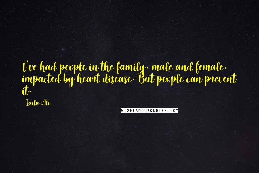 Laila Ali Quotes: I've had people in the family, male and female, impacted by heart disease. But people can prevent it.