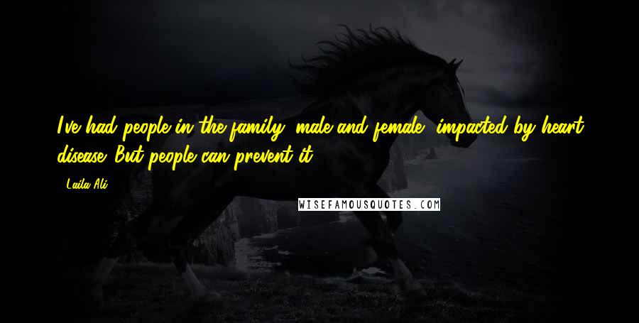 Laila Ali Quotes: I've had people in the family, male and female, impacted by heart disease. But people can prevent it.