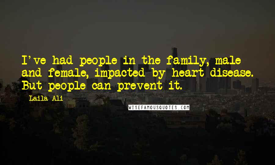 Laila Ali Quotes: I've had people in the family, male and female, impacted by heart disease. But people can prevent it.