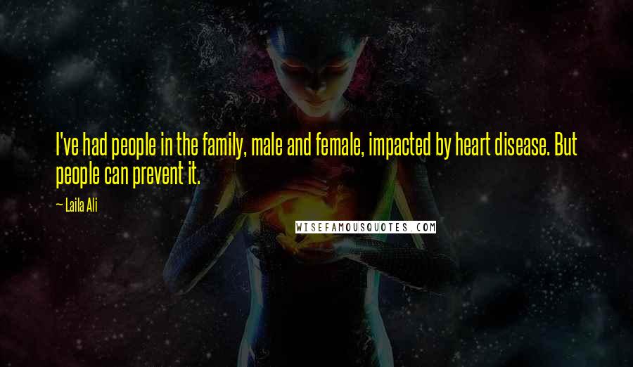 Laila Ali Quotes: I've had people in the family, male and female, impacted by heart disease. But people can prevent it.