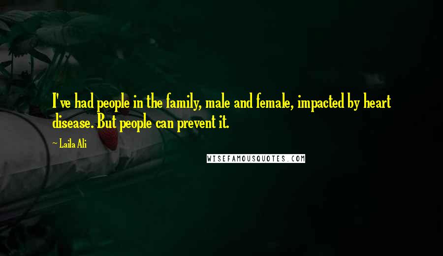 Laila Ali Quotes: I've had people in the family, male and female, impacted by heart disease. But people can prevent it.