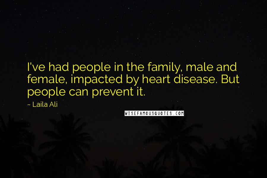 Laila Ali Quotes: I've had people in the family, male and female, impacted by heart disease. But people can prevent it.