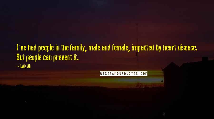 Laila Ali Quotes: I've had people in the family, male and female, impacted by heart disease. But people can prevent it.