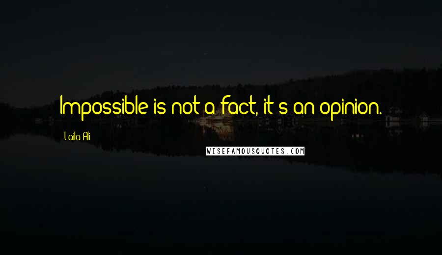 Laila Ali Quotes: Impossible is not a fact, it's an opinion.