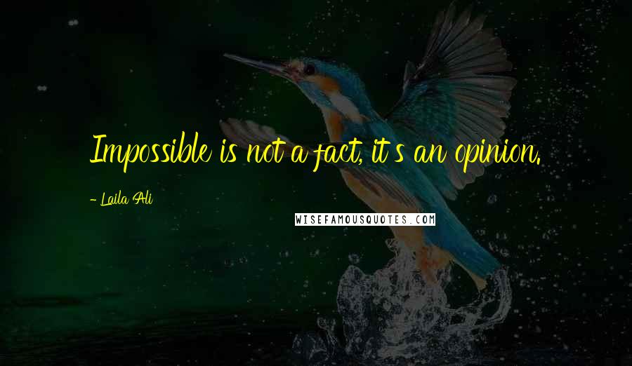 Laila Ali Quotes: Impossible is not a fact, it's an opinion.