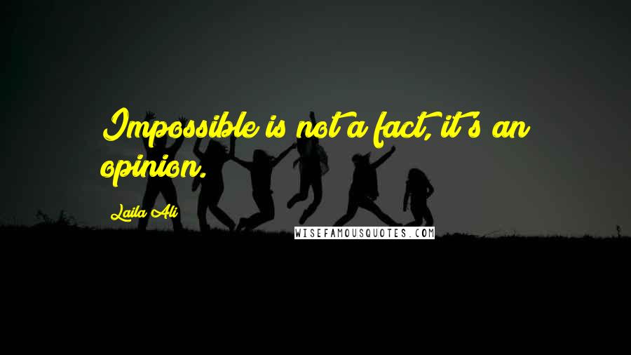 Laila Ali Quotes: Impossible is not a fact, it's an opinion.