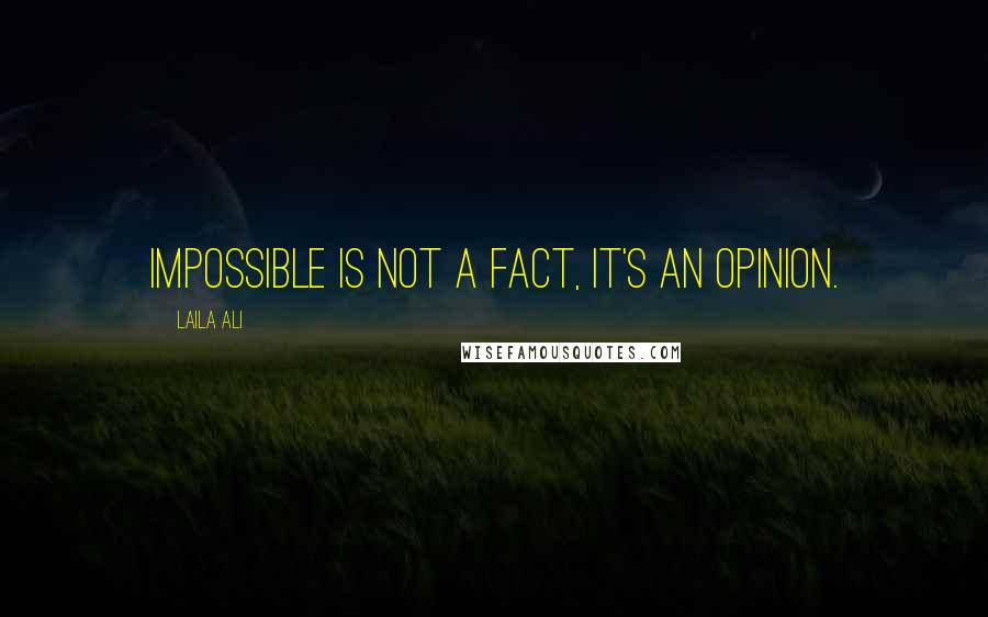 Laila Ali Quotes: Impossible is not a fact, it's an opinion.