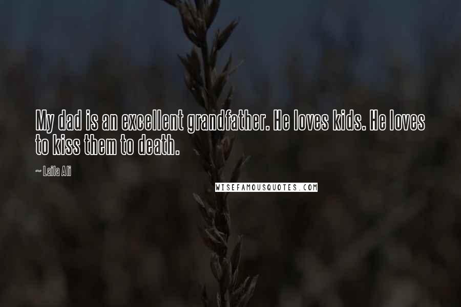 Laila Ali Quotes: My dad is an excellent grandfather. He loves kids. He loves to kiss them to death.