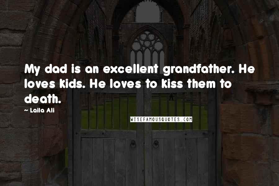 Laila Ali Quotes: My dad is an excellent grandfather. He loves kids. He loves to kiss them to death.