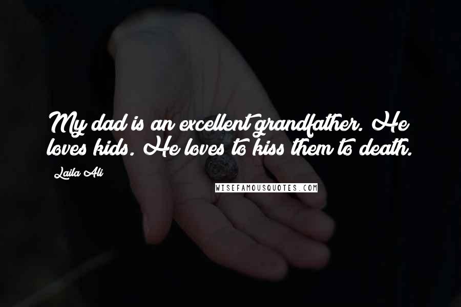 Laila Ali Quotes: My dad is an excellent grandfather. He loves kids. He loves to kiss them to death.