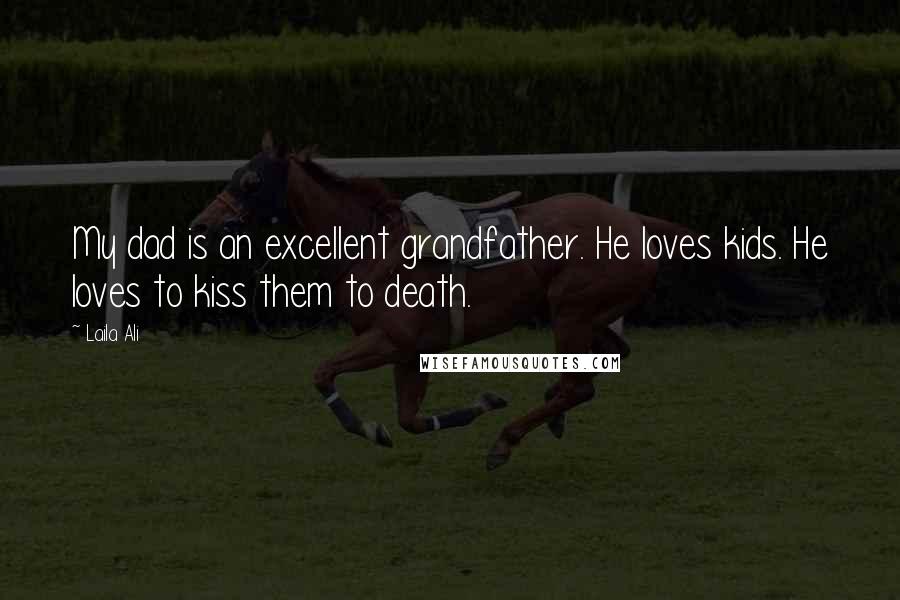 Laila Ali Quotes: My dad is an excellent grandfather. He loves kids. He loves to kiss them to death.