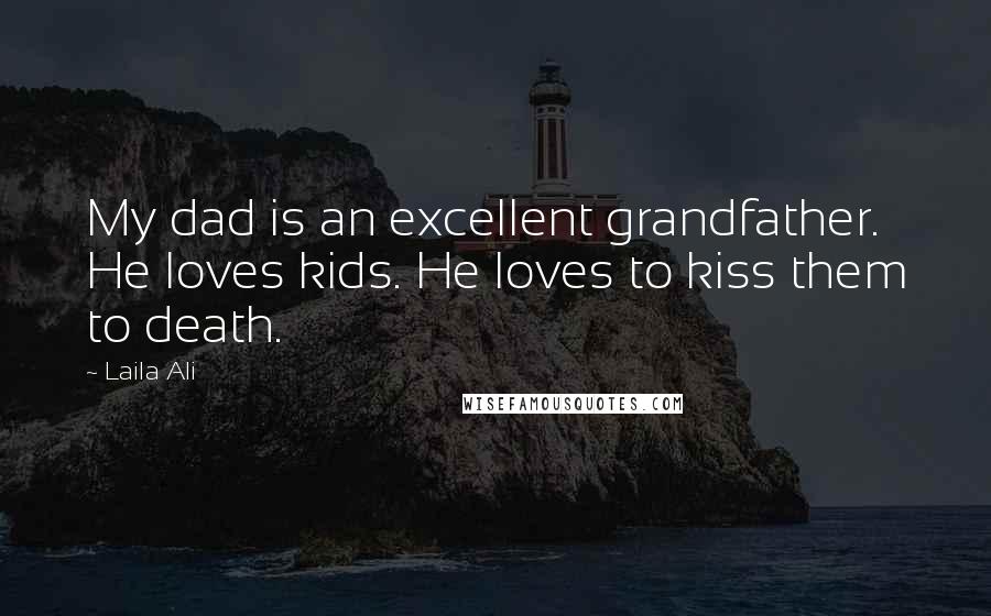 Laila Ali Quotes: My dad is an excellent grandfather. He loves kids. He loves to kiss them to death.