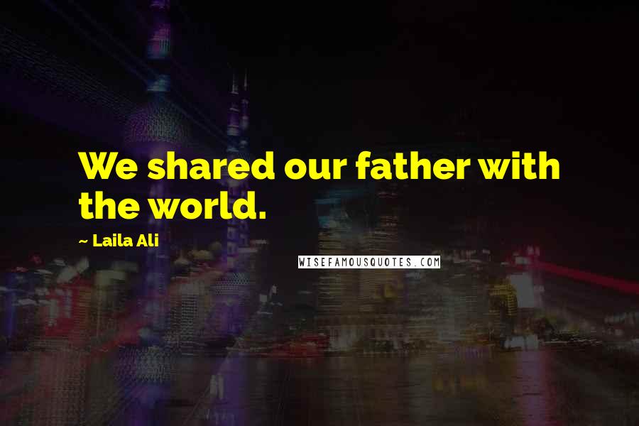 Laila Ali Quotes: We shared our father with the world.