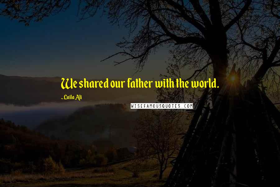 Laila Ali Quotes: We shared our father with the world.