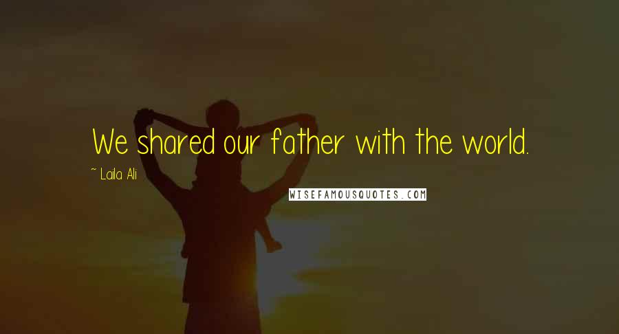 Laila Ali Quotes: We shared our father with the world.