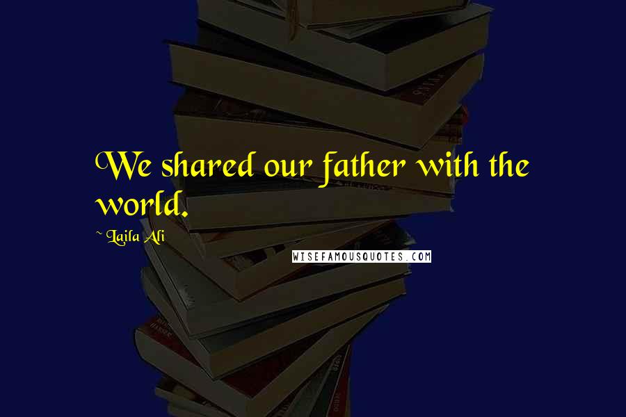 Laila Ali Quotes: We shared our father with the world.