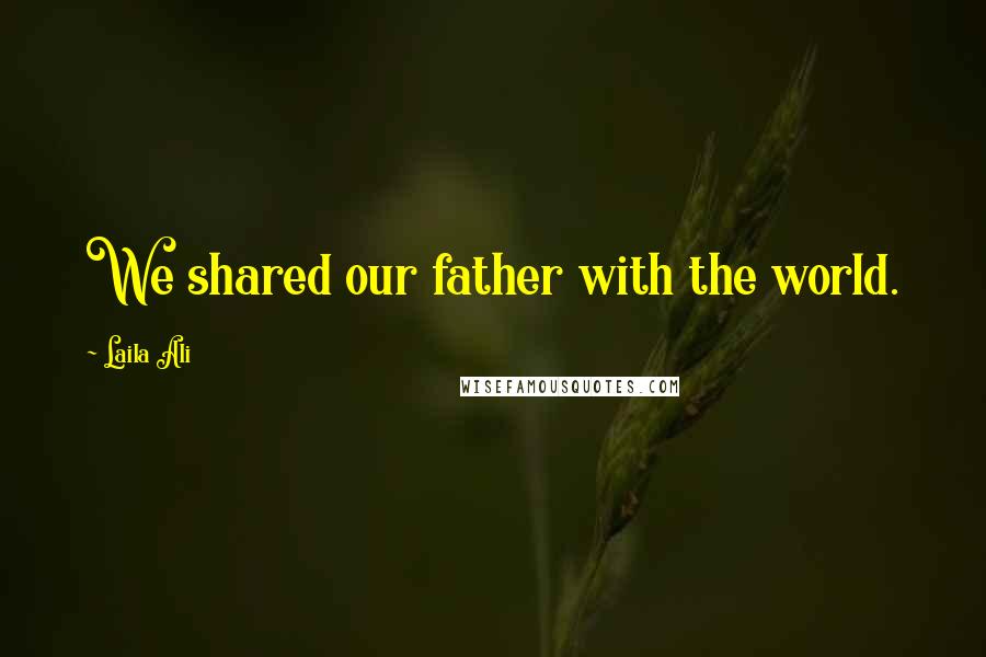 Laila Ali Quotes: We shared our father with the world.