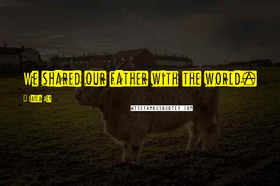 Laila Ali Quotes: We shared our father with the world.
