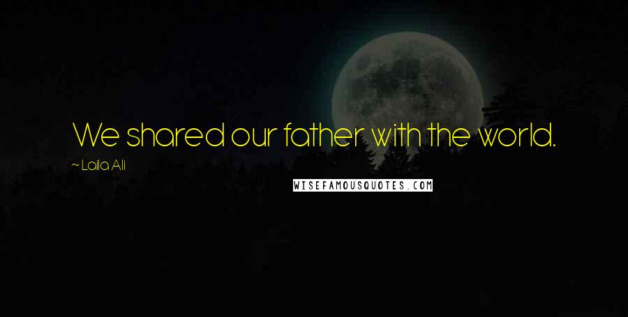 Laila Ali Quotes: We shared our father with the world.
