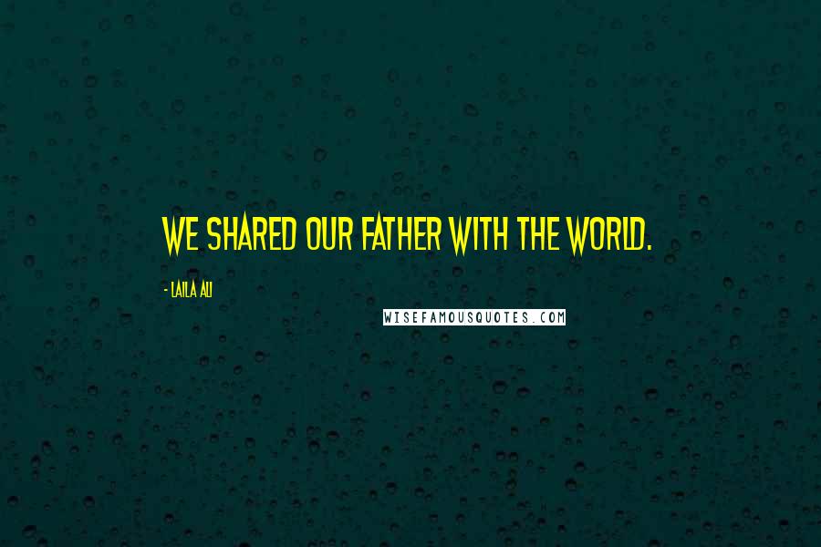 Laila Ali Quotes: We shared our father with the world.