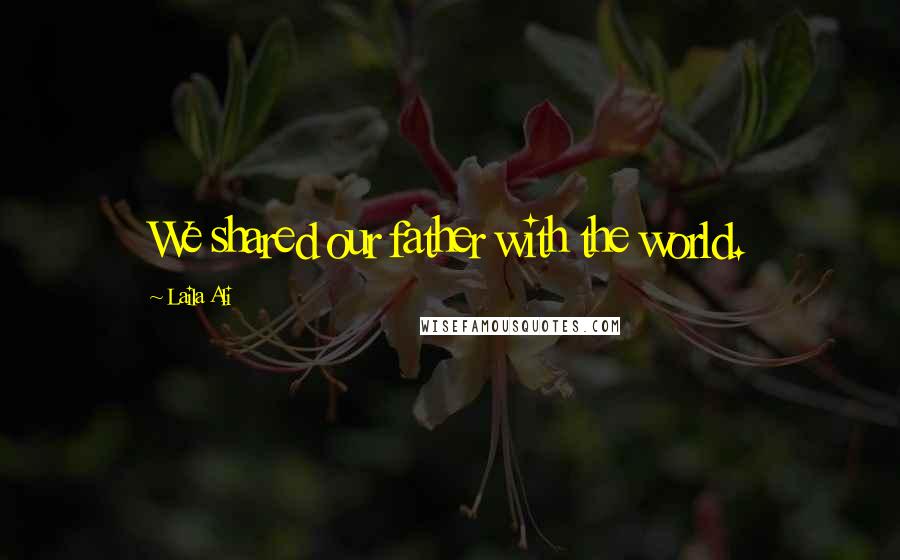 Laila Ali Quotes: We shared our father with the world.