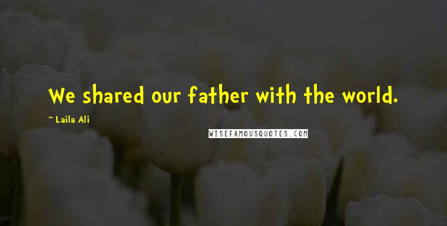 Laila Ali Quotes: We shared our father with the world.
