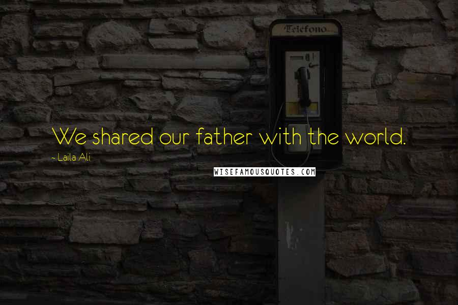 Laila Ali Quotes: We shared our father with the world.
