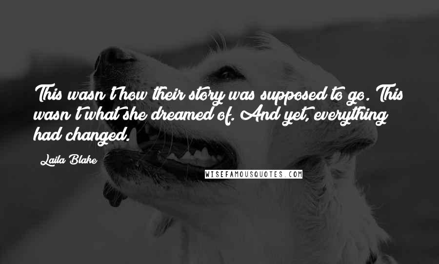 Laila Blake Quotes: This wasn't how their story was supposed to go. This wasn't what she dreamed of. And yet, everything had changed.