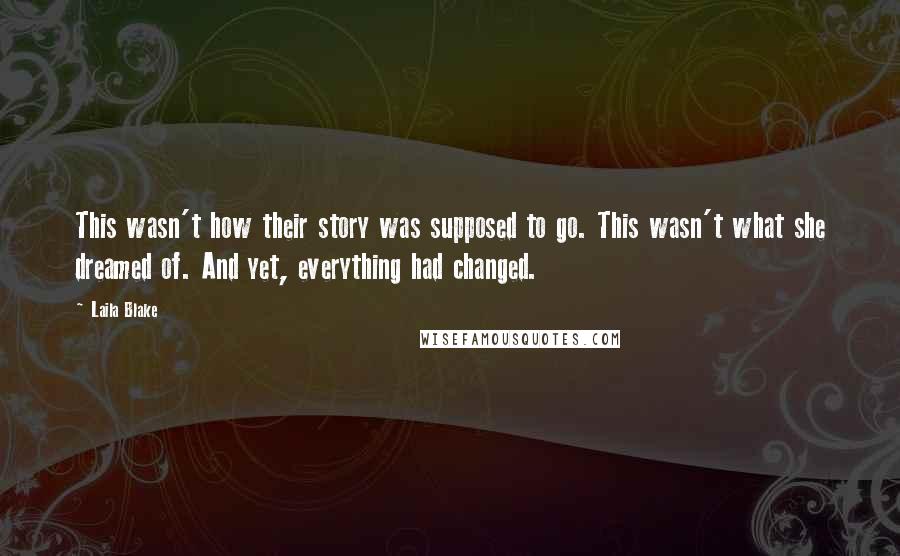 Laila Blake Quotes: This wasn't how their story was supposed to go. This wasn't what she dreamed of. And yet, everything had changed.