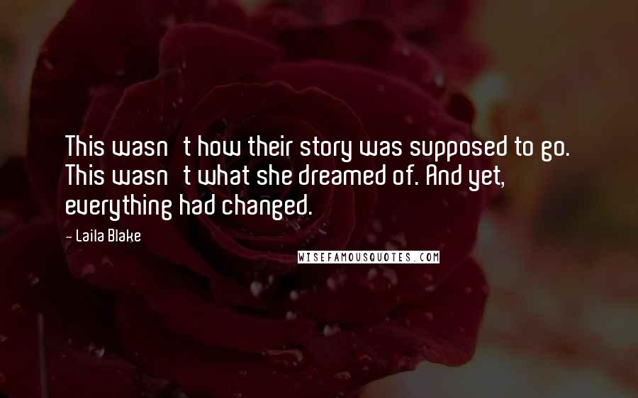 Laila Blake Quotes: This wasn't how their story was supposed to go. This wasn't what she dreamed of. And yet, everything had changed.