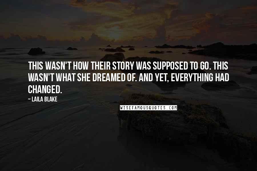 Laila Blake Quotes: This wasn't how their story was supposed to go. This wasn't what she dreamed of. And yet, everything had changed.