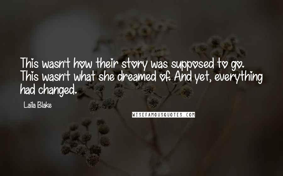 Laila Blake Quotes: This wasn't how their story was supposed to go. This wasn't what she dreamed of. And yet, everything had changed.