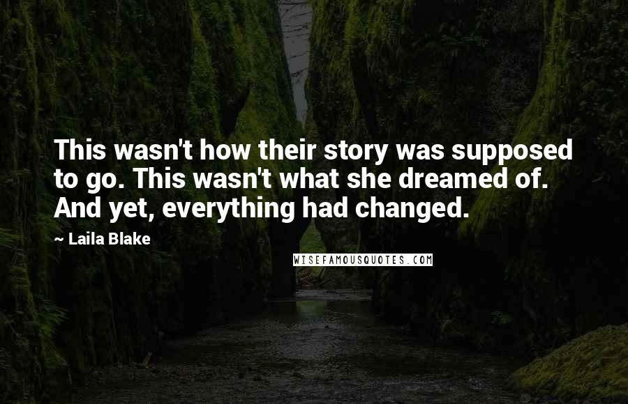 Laila Blake Quotes: This wasn't how their story was supposed to go. This wasn't what she dreamed of. And yet, everything had changed.