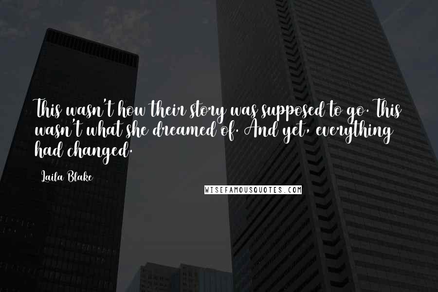 Laila Blake Quotes: This wasn't how their story was supposed to go. This wasn't what she dreamed of. And yet, everything had changed.