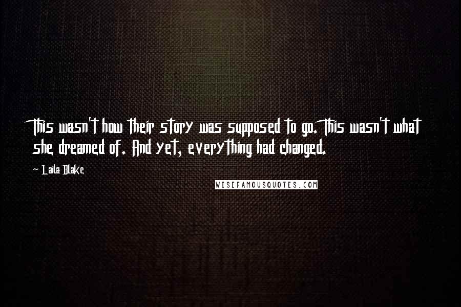 Laila Blake Quotes: This wasn't how their story was supposed to go. This wasn't what she dreamed of. And yet, everything had changed.