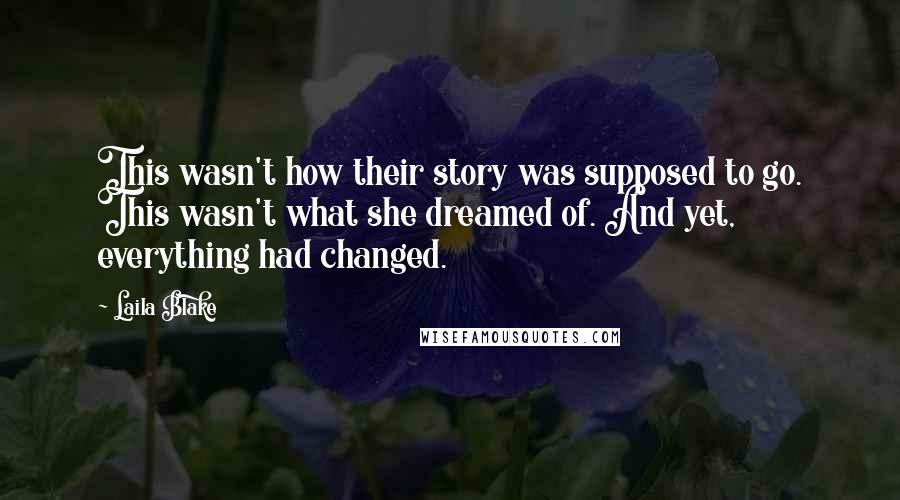 Laila Blake Quotes: This wasn't how their story was supposed to go. This wasn't what she dreamed of. And yet, everything had changed.