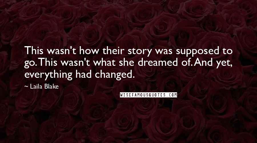 Laila Blake Quotes: This wasn't how their story was supposed to go. This wasn't what she dreamed of. And yet, everything had changed.