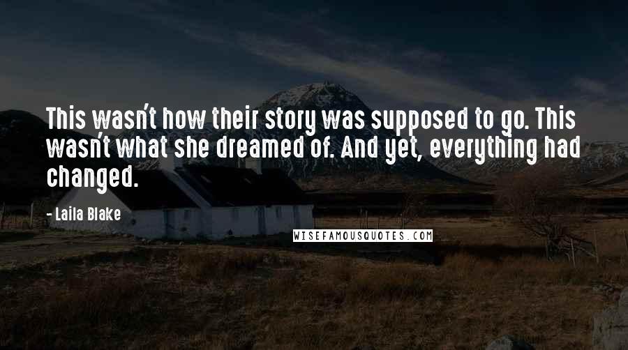 Laila Blake Quotes: This wasn't how their story was supposed to go. This wasn't what she dreamed of. And yet, everything had changed.