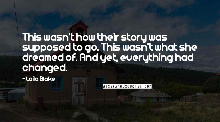 Laila Blake Quotes: This wasn't how their story was supposed to go. This wasn't what she dreamed of. And yet, everything had changed.