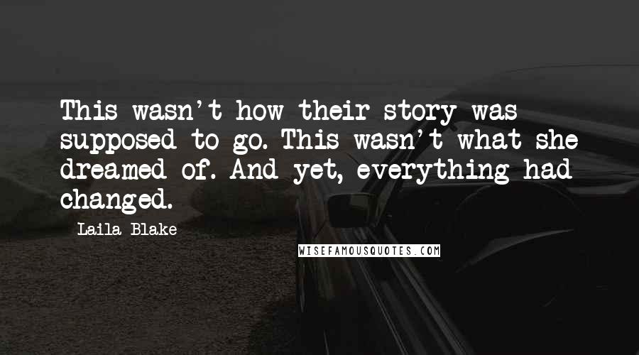 Laila Blake Quotes: This wasn't how their story was supposed to go. This wasn't what she dreamed of. And yet, everything had changed.