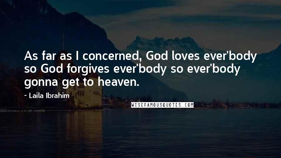 Laila Ibrahim Quotes: As far as I concerned, God loves ever'body so God forgives ever'body so ever'body gonna get to heaven.