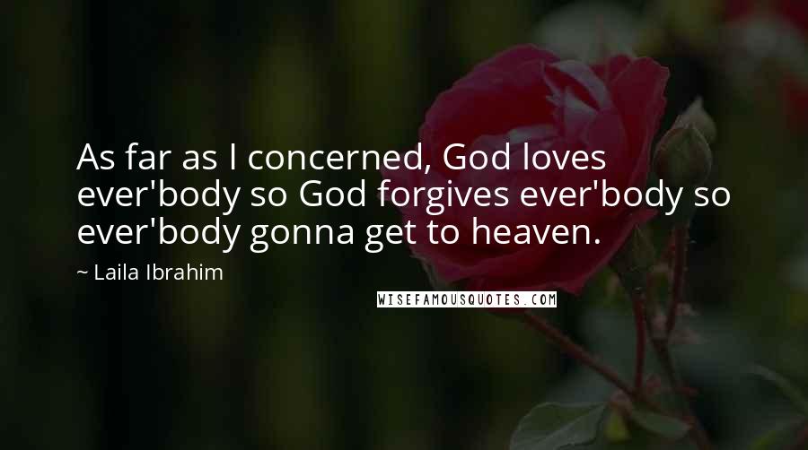 Laila Ibrahim Quotes: As far as I concerned, God loves ever'body so God forgives ever'body so ever'body gonna get to heaven.