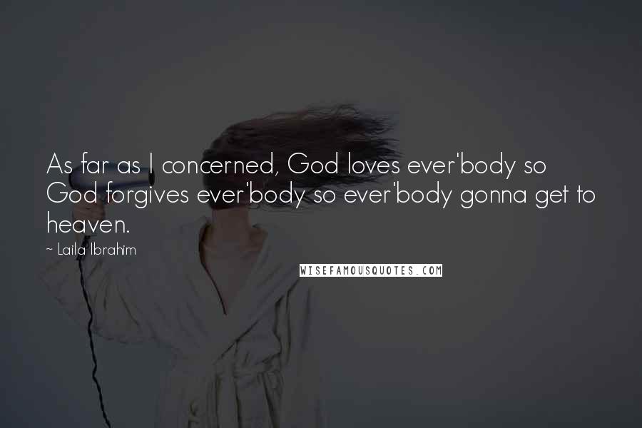 Laila Ibrahim Quotes: As far as I concerned, God loves ever'body so God forgives ever'body so ever'body gonna get to heaven.