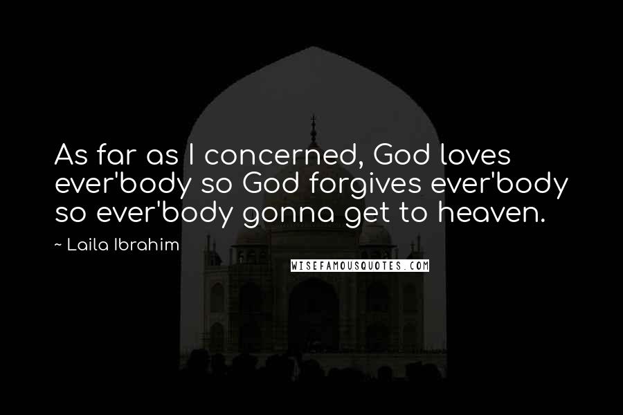 Laila Ibrahim Quotes: As far as I concerned, God loves ever'body so God forgives ever'body so ever'body gonna get to heaven.