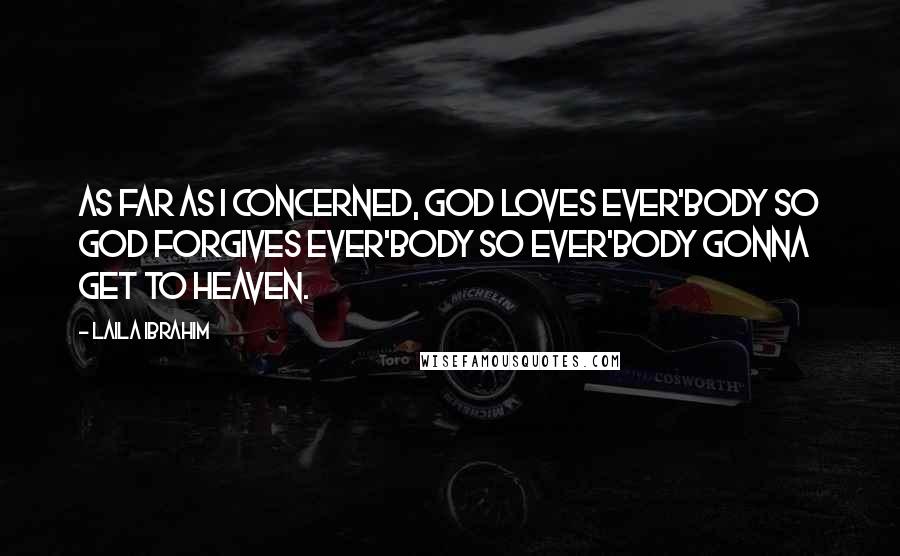 Laila Ibrahim Quotes: As far as I concerned, God loves ever'body so God forgives ever'body so ever'body gonna get to heaven.