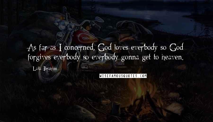 Laila Ibrahim Quotes: As far as I concerned, God loves ever'body so God forgives ever'body so ever'body gonna get to heaven.