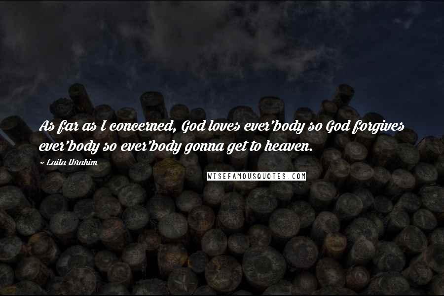 Laila Ibrahim Quotes: As far as I concerned, God loves ever'body so God forgives ever'body so ever'body gonna get to heaven.